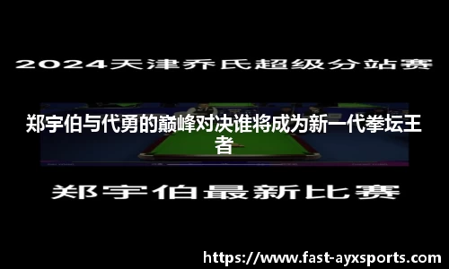 郑宇伯与代勇的巅峰对决谁将成为新一代拳坛王者